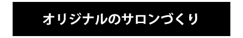 オリジナルのサロンづくり